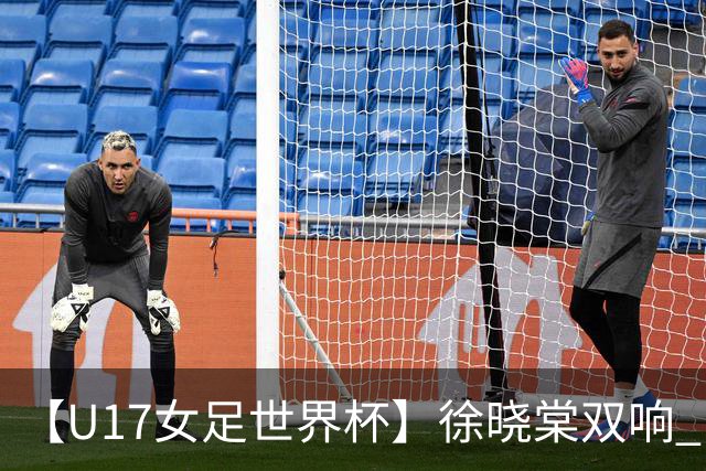 【U17女足世界杯】徐晓棠双响 中国队3比0肯尼亚队