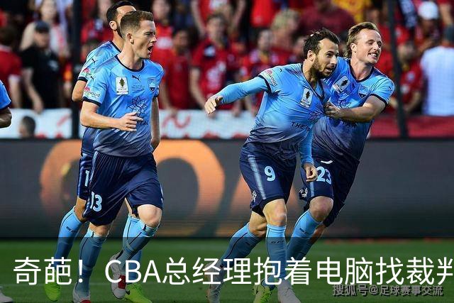 奇葩！CBA总经理抱着电脑找裁判理论，杨鸣：现在都这么搞了吗？
