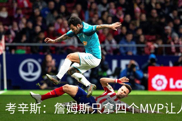 考辛斯：詹姆斯只拿四个MVP让人失望，标准每年都在变