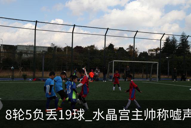8轮5负丢19球 水晶宫主帅称嘘声只是噪音